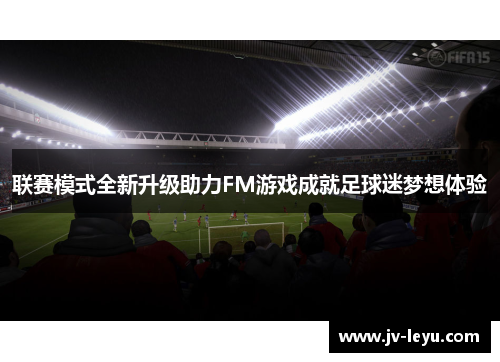 联赛模式全新升级助力FM游戏成就足球迷梦想体验
