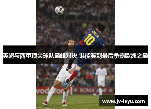 英超与西甲顶尖球队巅峰对决 谁能笑到最后争霸欧洲之巅