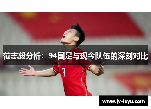 范志毅分析：94国足与现今队伍的深刻对比