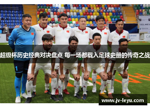 超级杯历史经典对决盘点 每一场都载入足球史册的传奇之战