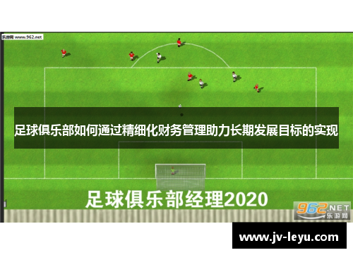 足球俱乐部如何通过精细化财务管理助力长期发展目标的实现 足球俱乐部如何通过精细化财务管理助力长期发展目标的实现