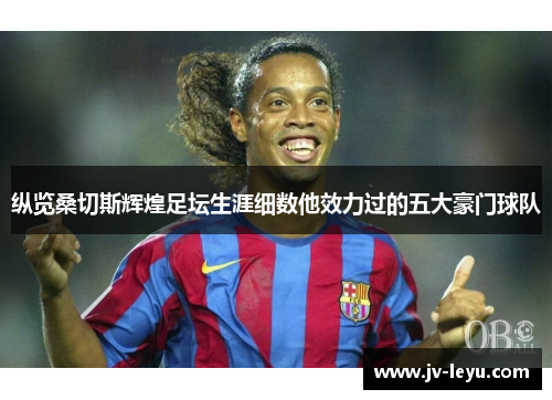 纵览桑切斯辉煌足坛生涯细数他效力过的五大豪门球队 纵览桑切斯辉煌足坛生涯细数他效力过的五大豪门球队