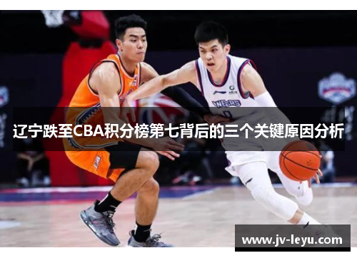 辽宁跌至CBA积分榜第七背后的三个关键原因分析