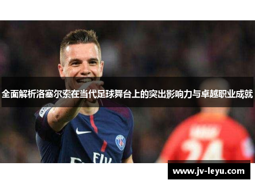 全面解析洛塞尔索在当代足球舞台上的突出影响力与卓越职业成就 全面解析洛塞尔索在当代足球舞台上的突出影响力与卓越职业成就