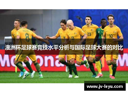 澳洲杯足球赛竞技水平分析与国际足球大赛的对比