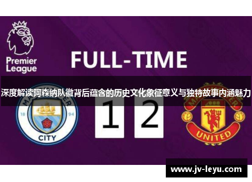 深度解读阿森纳队徽背后蕴含的历史文化象征意义与独特故事内涵魅力