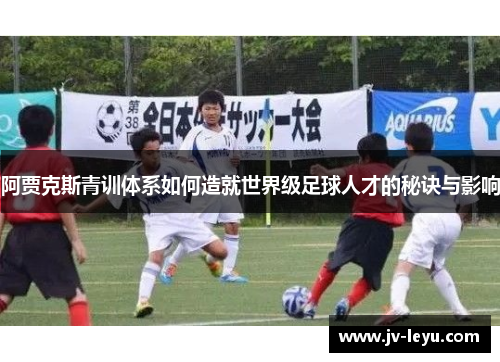 阿贾克斯青训体系如何造就世界级足球人才的秘诀与影响