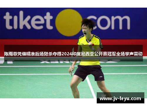 陈雨菲凭借精准后场劈杀夺得2024印度尼西亚公开赛冠军全场掌声雷动