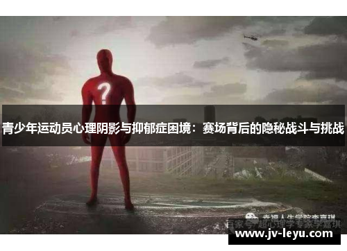 青少年运动员心理阴影与抑郁症困境：赛场背后的隐秘战斗与挑战