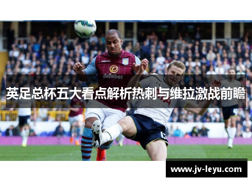 英足总杯五大看点解析热刺与维拉激战前瞻