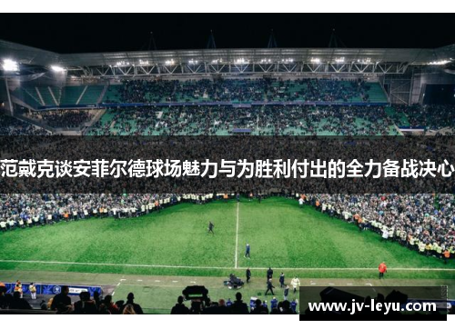 范戴克谈安菲尔德球场魅力与为胜利付出的全力备战决心