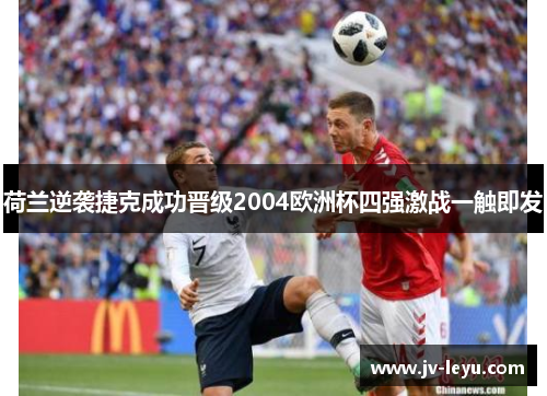荷兰逆袭捷克成功晋级2004欧洲杯四强激战一触即发