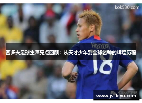 西多夫足球生涯亮点回顾：从天才少年到全球名帅的辉煌历程