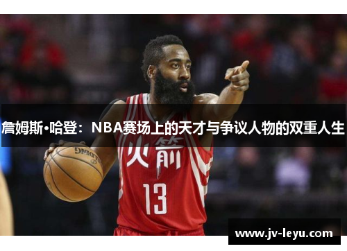 詹姆斯·哈登：NBA赛场上的天才与争议人物的双重人生
