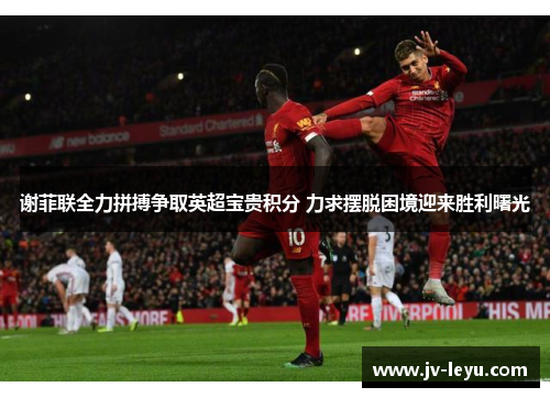 谢菲联全力拼搏争取英超宝贵积分 力求摆脱困境迎来胜利曙光