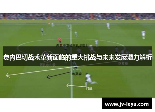 费内巴切战术革新面临的重大挑战与未来发展潜力解析