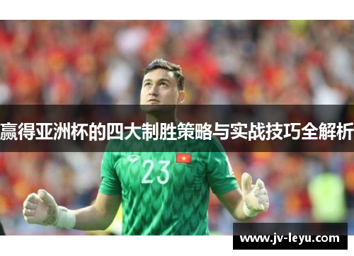 赢得亚洲杯的四大制胜策略与实战技巧全解析