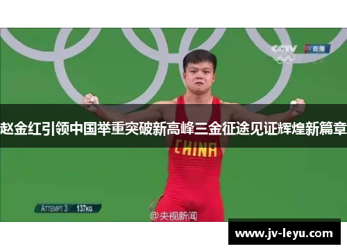 赵金红引领中国举重突破新高峰三金征途见证辉煌新篇章