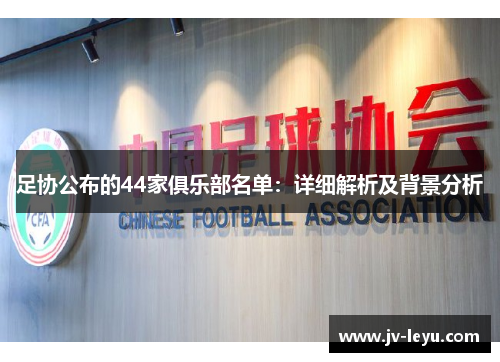 足协公布的44家俱乐部名单：详细解析及背景分析