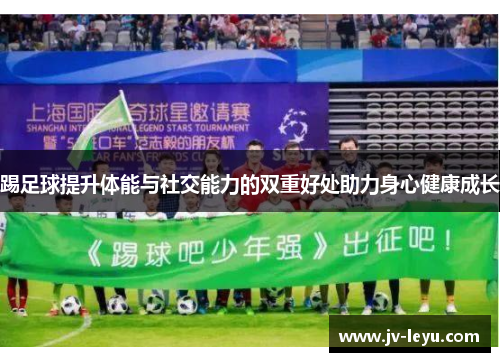 踢足球提升体能与社交能力的双重好处助力身心健康成长