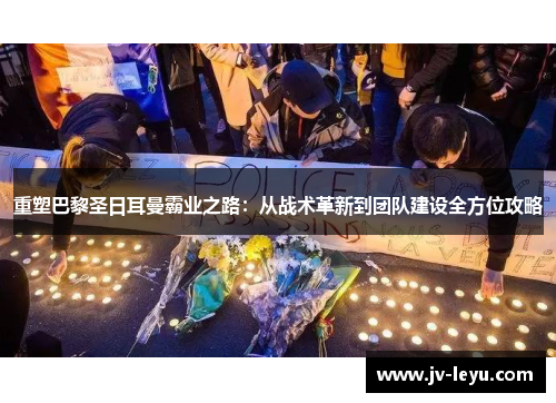 重塑巴黎圣日耳曼霸业之路：从战术革新到团队建设全方位攻略