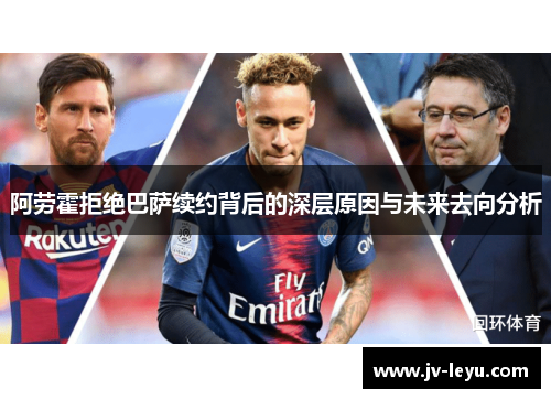 阿劳霍拒绝巴萨续约背后的深层原因与未来去向分析