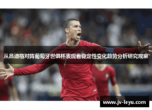 从吕迪格对阵葡萄牙世俱杯表现看稳定性变化趋势分析研究观察