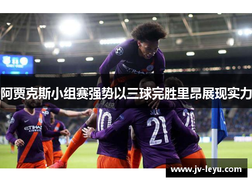 阿贾克斯小组赛强势以三球完胜里昂展现实力