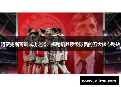 阿贾克斯青训成功之道：揭秘培养顶级球员的五大核心秘诀