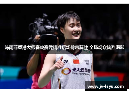 陈雨菲香港大师赛决赛凭精准后场劈杀获胜 全场观众热烈喝彩 陈雨菲香港大师赛决赛凭精准后场劈杀获胜 全场观众热烈喝彩