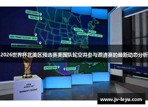 2026世界杯北美区预选赛美国队轮空并参与邀请赛的最新动态分析