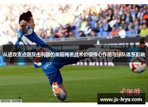 从进攻支点到反击利器的奥斯梅恩战术价值核心作用与球队体系影响 从进攻支点到反击利器的奥斯梅恩战术价值核心作用与球队体系影响
