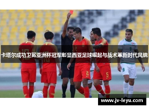 卡塔尔成功卫冕亚洲杯冠军彰显西亚足球崛起与战术革新时代风貌