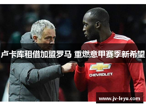 卢卡库租借加盟罗马 重燃意甲赛季新希望