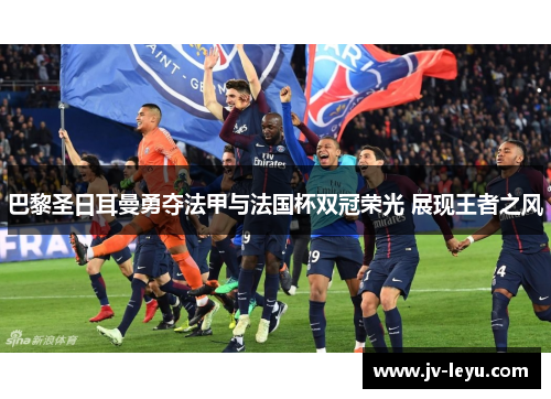 巴黎圣日耳曼勇夺法甲与法国杯双冠荣光 展现王者之风