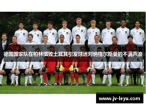 德国国家队在柏林惜败土耳其引发球迷对纳格尔斯曼的不满声浪 德国国家队在柏林惜败土耳其引发球迷对纳格尔斯曼的不满声浪