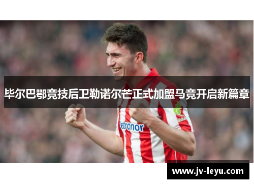 毕尔巴鄂竞技后卫勒诺尔芒正式加盟马竞开启新篇章 毕尔巴鄂竞技后卫勒诺尔芒正式加盟马竞开启新篇章