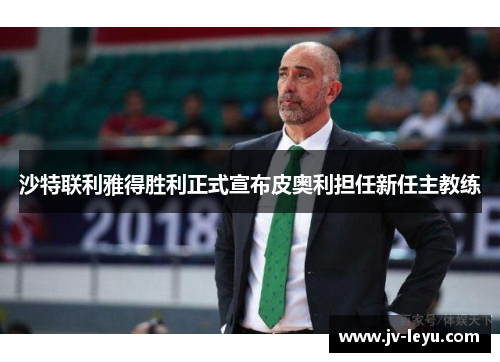 沙特联利雅得胜利正式宣布皮奥利担任新任主教练 沙特联利雅得胜利正式宣布皮奥利担任新任主教练
