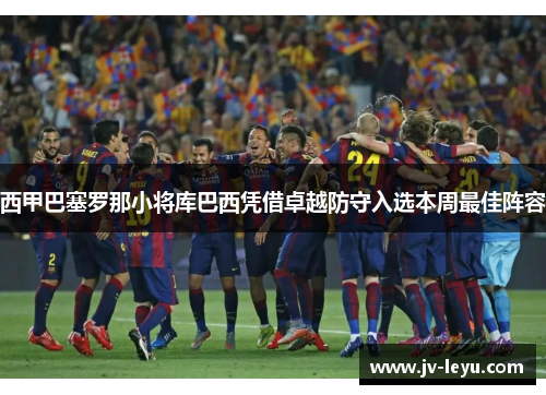 西甲巴塞罗那小将库巴西凭借卓越防守入选本周最佳阵容