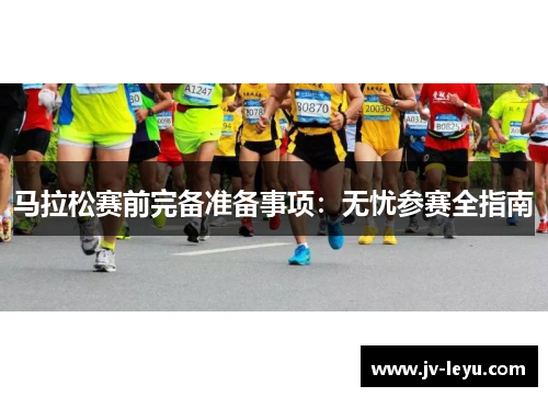 马拉松赛前完备准备事项：无忧参赛全指南