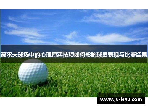 高尔夫球场中的心理博弈技巧如何影响球员表现与比赛结果