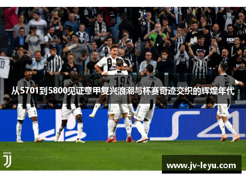 从5701到5800见证意甲复兴浪潮与杯赛奇迹交织的辉煌年代
