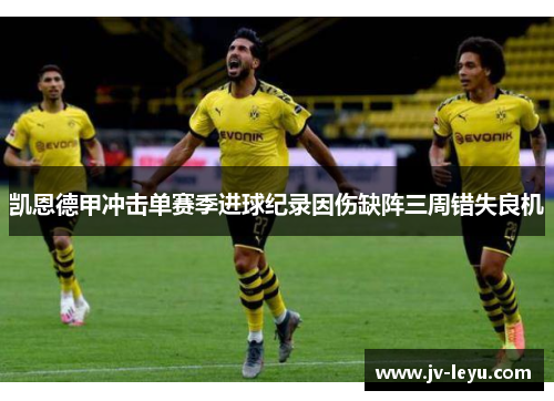 凯恩德甲冲击单赛季进球纪录因伤缺阵三周错失良机