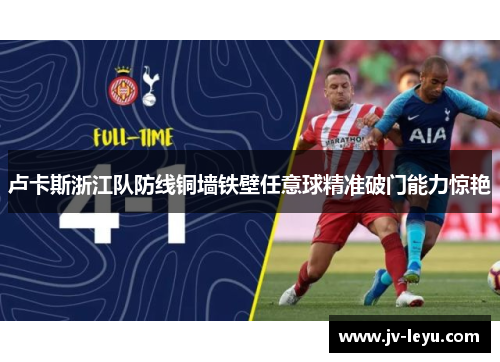 卢卡斯浙江队防线铜墙铁壁任意球精准破门能力惊艳