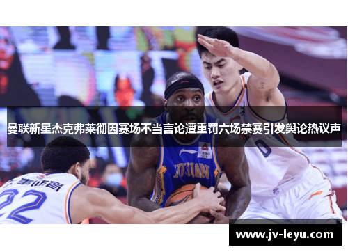 曼联新星杰克弗莱彻因赛场不当言论遭重罚六场禁赛引发舆论热议声 曼联新星杰克弗莱彻因赛场不当言论遭重罚六场禁赛引发舆论热议声