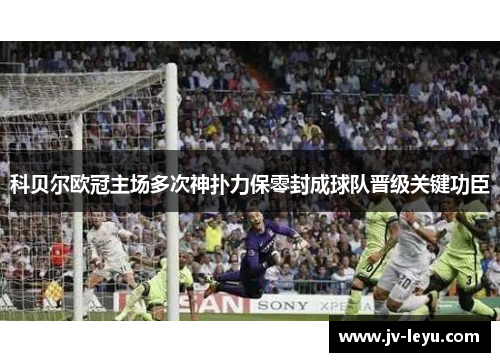 科贝尔欧冠主场多次神扑力保零封成球队晋级关键功臣 科贝尔欧冠主场多次神扑力保零封成球队晋级关键功臣