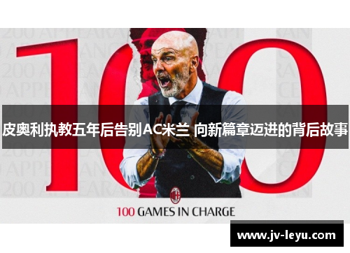 皮奥利执教五年后告别AC米兰 向新篇章迈进的背后故事 皮奥利执教五年后告别AC米兰 向新篇章迈进的背后故事