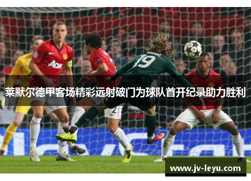 莱默尔德甲客场精彩远射破门为球队首开纪录助力胜利 莱默尔德甲客场精彩远射破门为球队首开纪录助力胜利