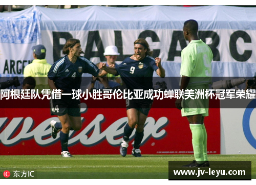 阿根廷队凭借一球小胜哥伦比亚成功蝉联美洲杯冠军荣耀 阿根廷队凭借一球小胜哥伦比亚成功蝉联美洲杯冠军荣耀