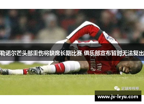 勒诺尔芒头部重伤将缺席长期比赛 俱乐部宣布暂时无法复出
